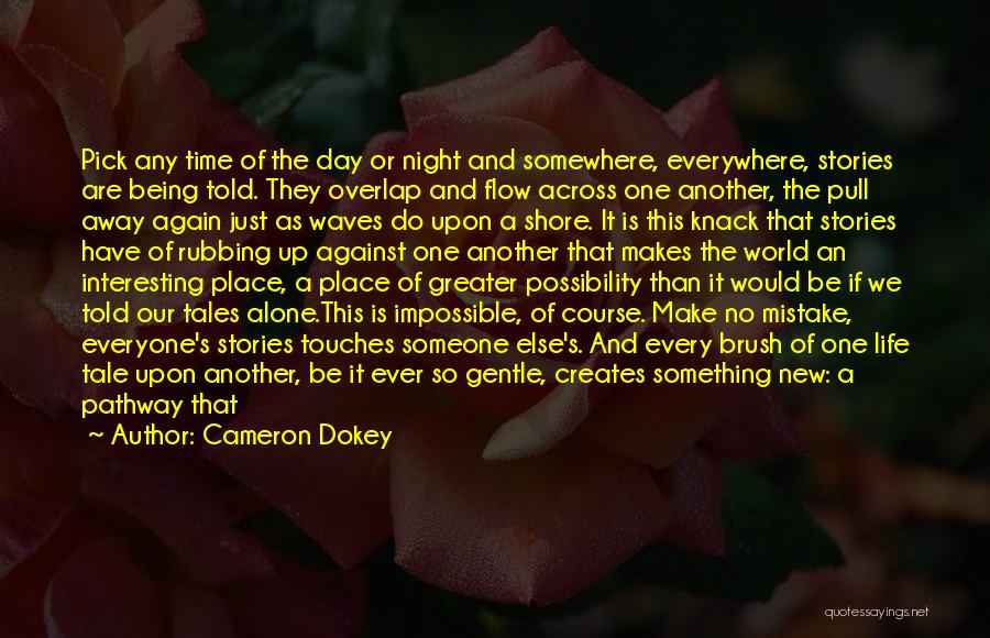 Cameron Dokey Quotes: Pick Any Time Of The Day Or Night And Somewhere, Everywhere, Stories Are Being Told. They Overlap And Flow Across