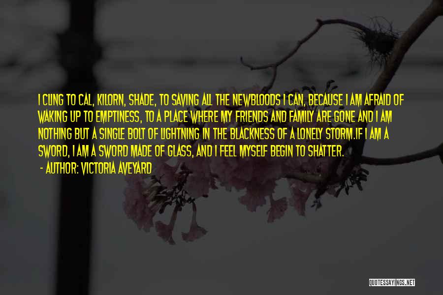 Victoria Aveyard Quotes: I Cling To Cal, Kilorn, Shade, To Saving All The Newbloods I Can, Because I Am Afraid Of Waking Up