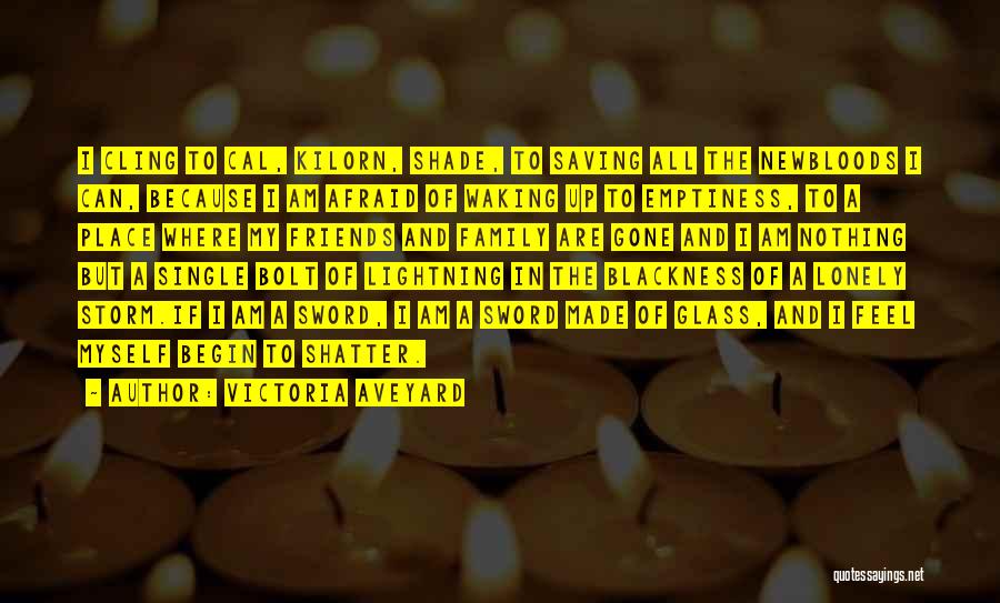 Victoria Aveyard Quotes: I Cling To Cal, Kilorn, Shade, To Saving All The Newbloods I Can, Because I Am Afraid Of Waking Up