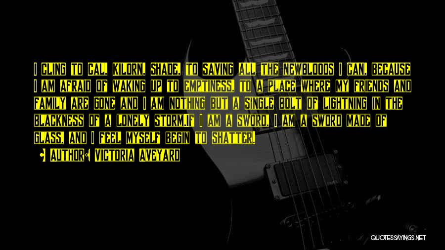 Victoria Aveyard Quotes: I Cling To Cal, Kilorn, Shade, To Saving All The Newbloods I Can, Because I Am Afraid Of Waking Up