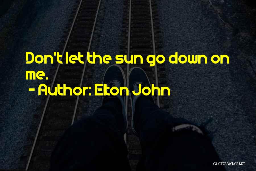 Elton John Quotes: Don't Let The Sun Go Down On Me.