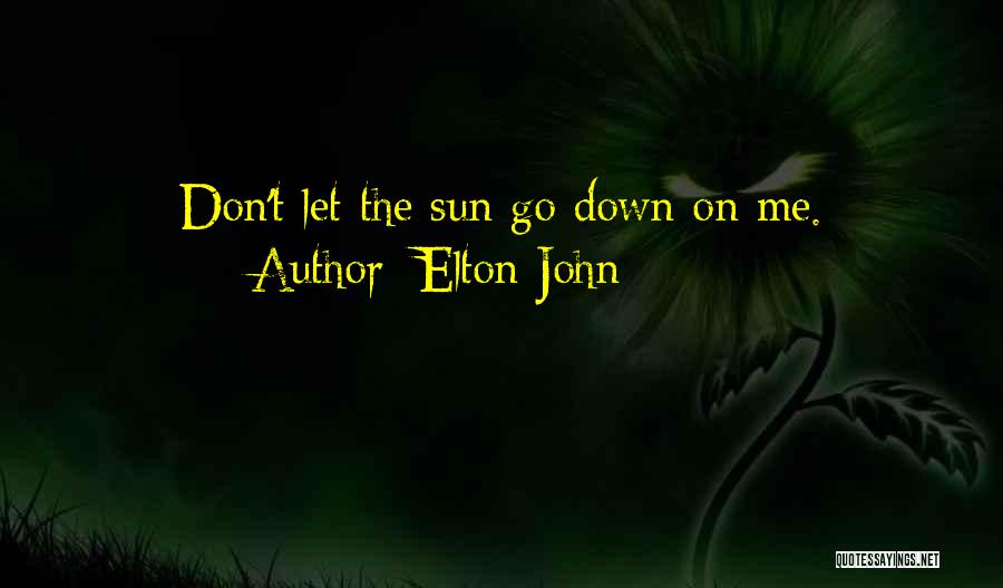 Elton John Quotes: Don't Let The Sun Go Down On Me.