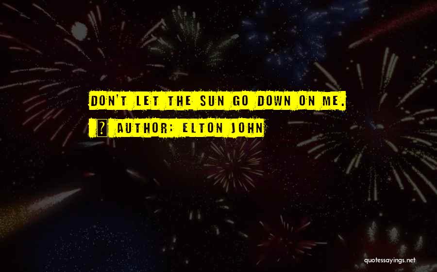 Elton John Quotes: Don't Let The Sun Go Down On Me.