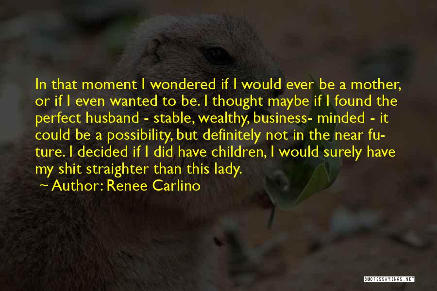 Renee Carlino Quotes: In That Moment I Wondered If I Would Ever Be A Mother, Or If I Even Wanted To Be. I