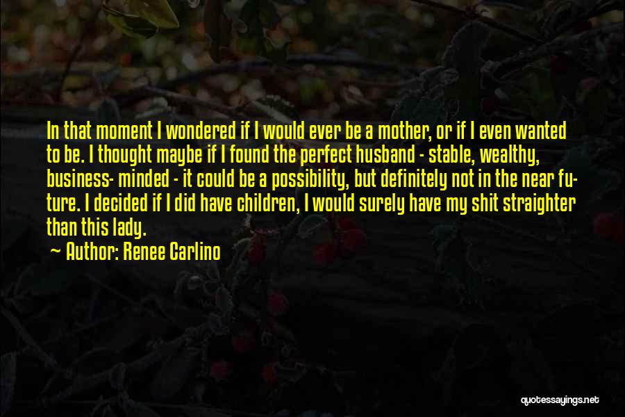 Renee Carlino Quotes: In That Moment I Wondered If I Would Ever Be A Mother, Or If I Even Wanted To Be. I