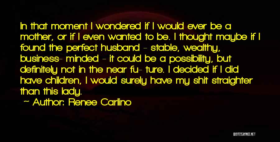 Renee Carlino Quotes: In That Moment I Wondered If I Would Ever Be A Mother, Or If I Even Wanted To Be. I