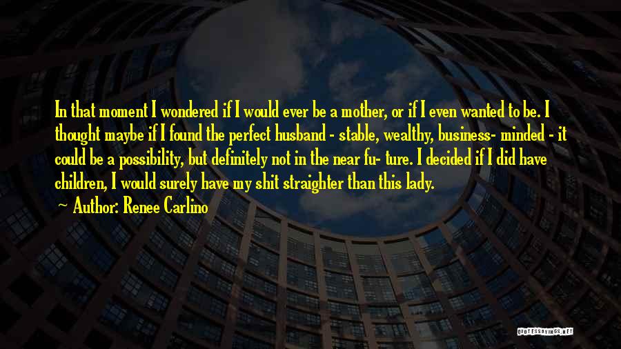 Renee Carlino Quotes: In That Moment I Wondered If I Would Ever Be A Mother, Or If I Even Wanted To Be. I