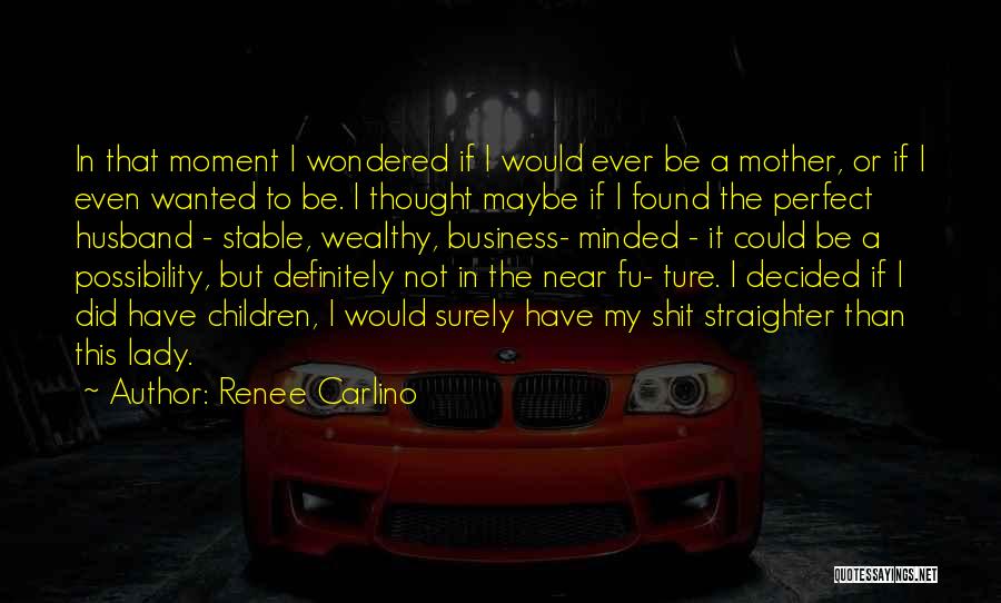 Renee Carlino Quotes: In That Moment I Wondered If I Would Ever Be A Mother, Or If I Even Wanted To Be. I