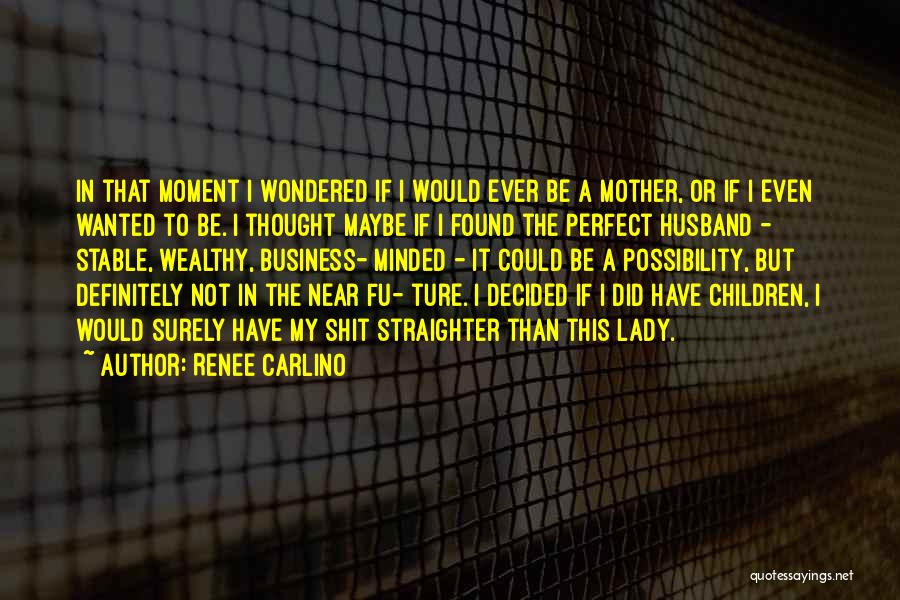 Renee Carlino Quotes: In That Moment I Wondered If I Would Ever Be A Mother, Or If I Even Wanted To Be. I