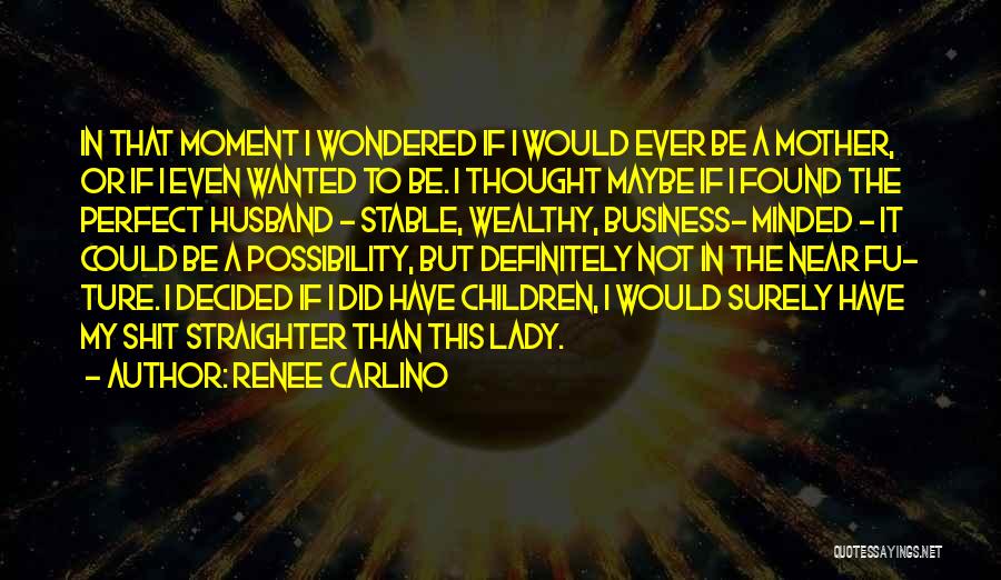 Renee Carlino Quotes: In That Moment I Wondered If I Would Ever Be A Mother, Or If I Even Wanted To Be. I