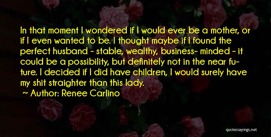 Renee Carlino Quotes: In That Moment I Wondered If I Would Ever Be A Mother, Or If I Even Wanted To Be. I