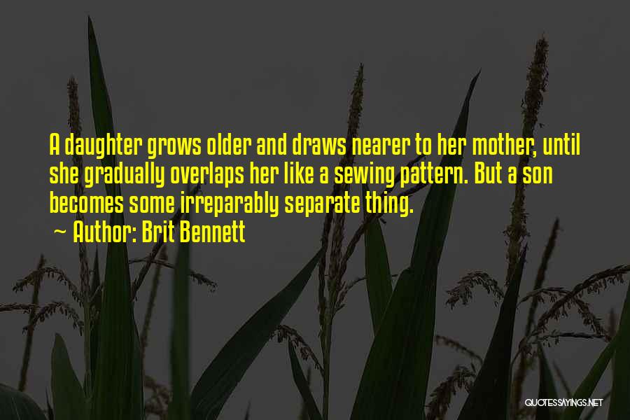 Brit Bennett Quotes: A Daughter Grows Older And Draws Nearer To Her Mother, Until She Gradually Overlaps Her Like A Sewing Pattern. But