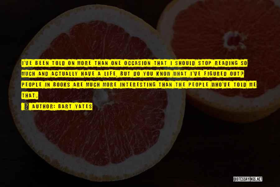 Bart Yates Quotes: I've Been Told On More Than One Occasion That I Should Stop Reading So Much And Actually Have A Life,