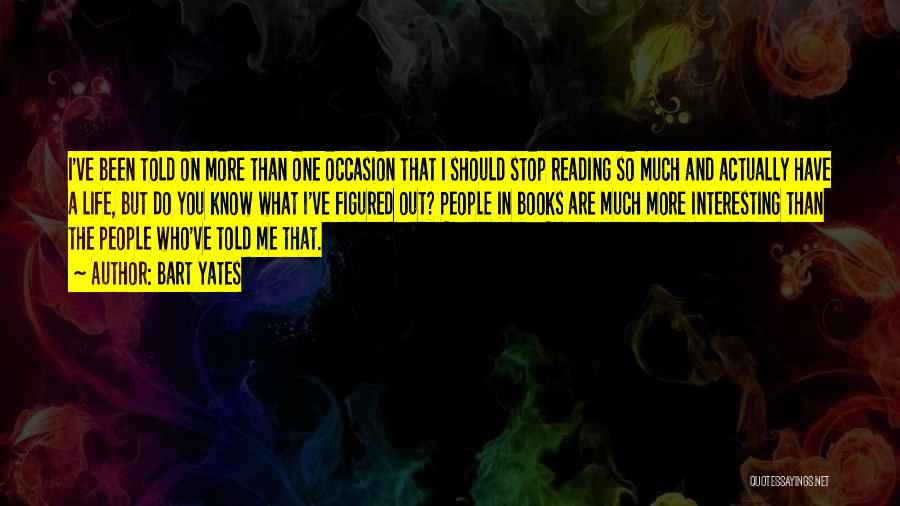 Bart Yates Quotes: I've Been Told On More Than One Occasion That I Should Stop Reading So Much And Actually Have A Life,