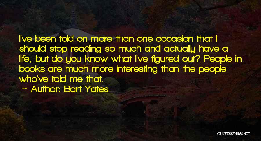 Bart Yates Quotes: I've Been Told On More Than One Occasion That I Should Stop Reading So Much And Actually Have A Life,
