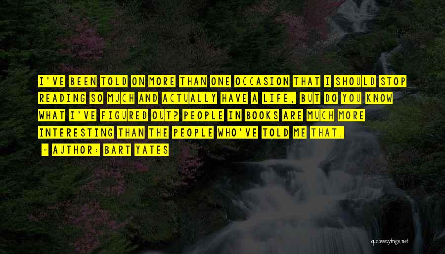 Bart Yates Quotes: I've Been Told On More Than One Occasion That I Should Stop Reading So Much And Actually Have A Life,