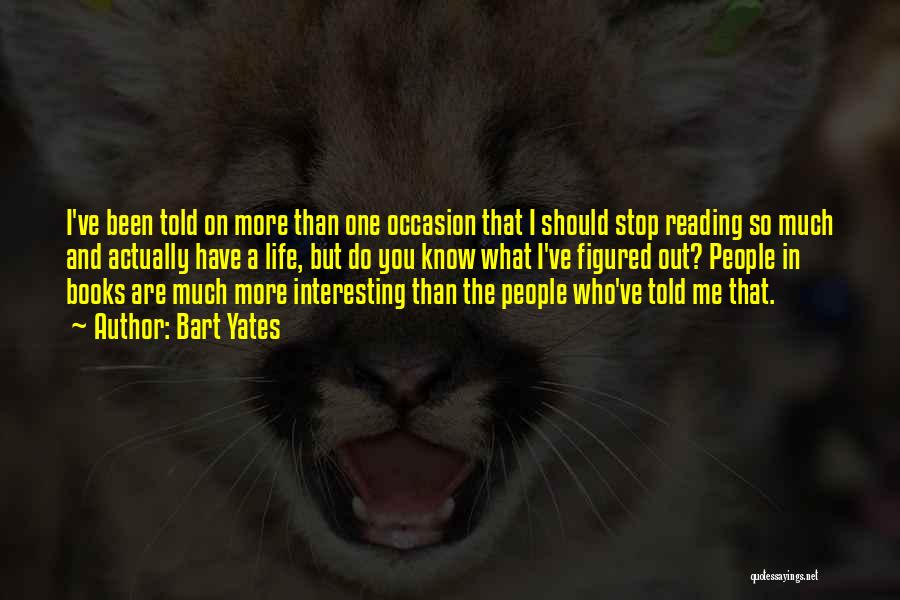 Bart Yates Quotes: I've Been Told On More Than One Occasion That I Should Stop Reading So Much And Actually Have A Life,