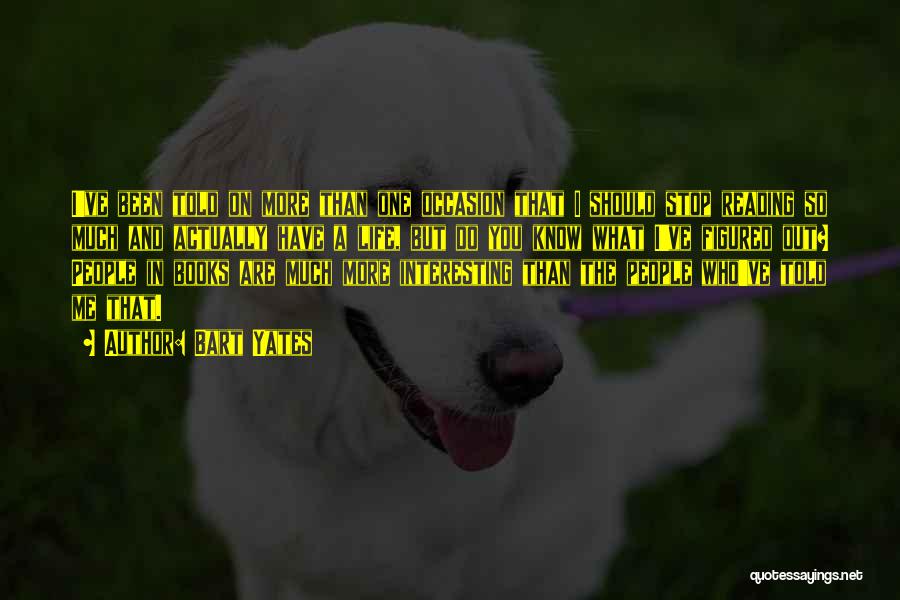 Bart Yates Quotes: I've Been Told On More Than One Occasion That I Should Stop Reading So Much And Actually Have A Life,
