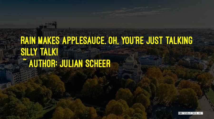 Julian Scheer Quotes: Rain Makes Applesauce. Oh, You're Just Talking Silly Talk!