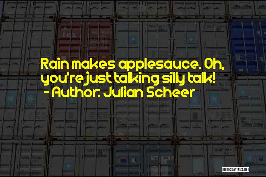 Julian Scheer Quotes: Rain Makes Applesauce. Oh, You're Just Talking Silly Talk!