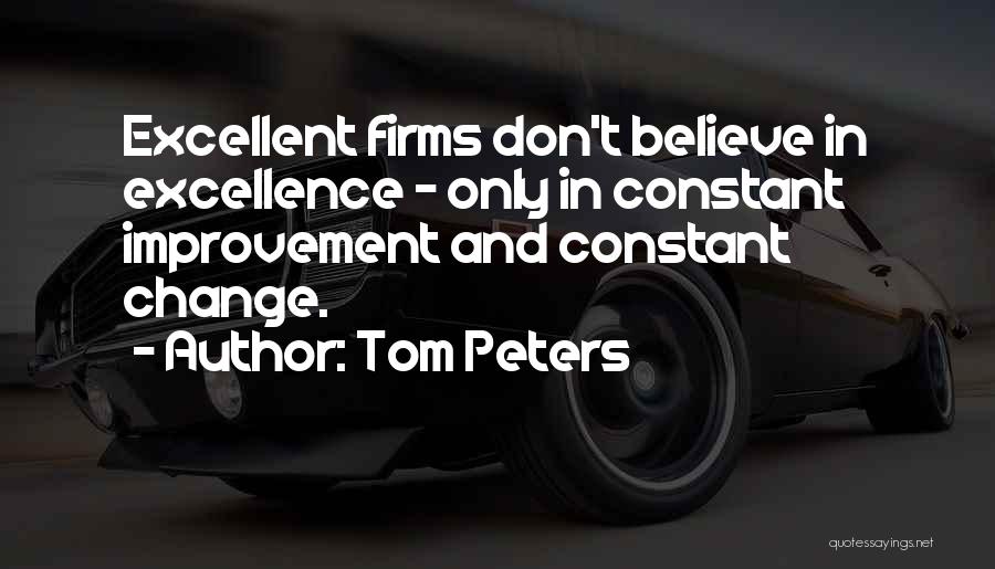 Tom Peters Quotes: Excellent Firms Don't Believe In Excellence - Only In Constant Improvement And Constant Change.