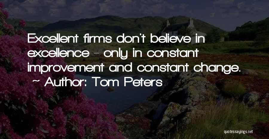 Tom Peters Quotes: Excellent Firms Don't Believe In Excellence - Only In Constant Improvement And Constant Change.