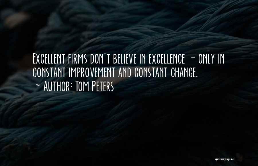 Tom Peters Quotes: Excellent Firms Don't Believe In Excellence - Only In Constant Improvement And Constant Change.