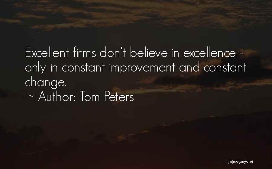 Tom Peters Quotes: Excellent Firms Don't Believe In Excellence - Only In Constant Improvement And Constant Change.