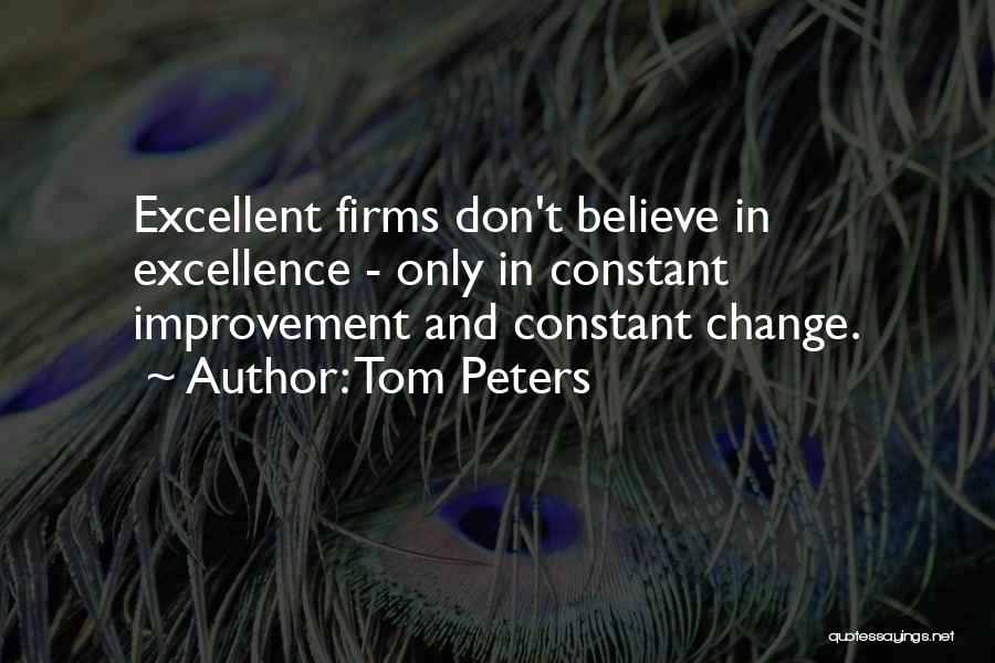 Tom Peters Quotes: Excellent Firms Don't Believe In Excellence - Only In Constant Improvement And Constant Change.