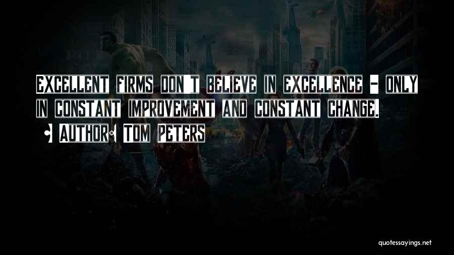 Tom Peters Quotes: Excellent Firms Don't Believe In Excellence - Only In Constant Improvement And Constant Change.