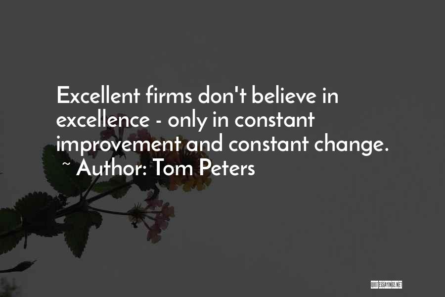 Tom Peters Quotes: Excellent Firms Don't Believe In Excellence - Only In Constant Improvement And Constant Change.