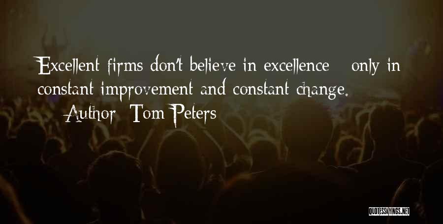 Tom Peters Quotes: Excellent Firms Don't Believe In Excellence - Only In Constant Improvement And Constant Change.