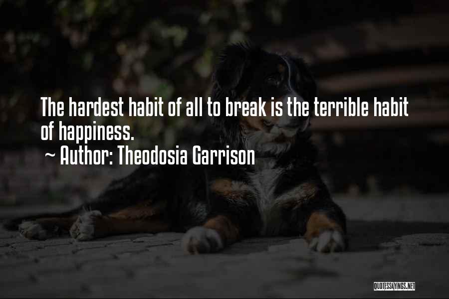 Theodosia Garrison Quotes: The Hardest Habit Of All To Break Is The Terrible Habit Of Happiness.