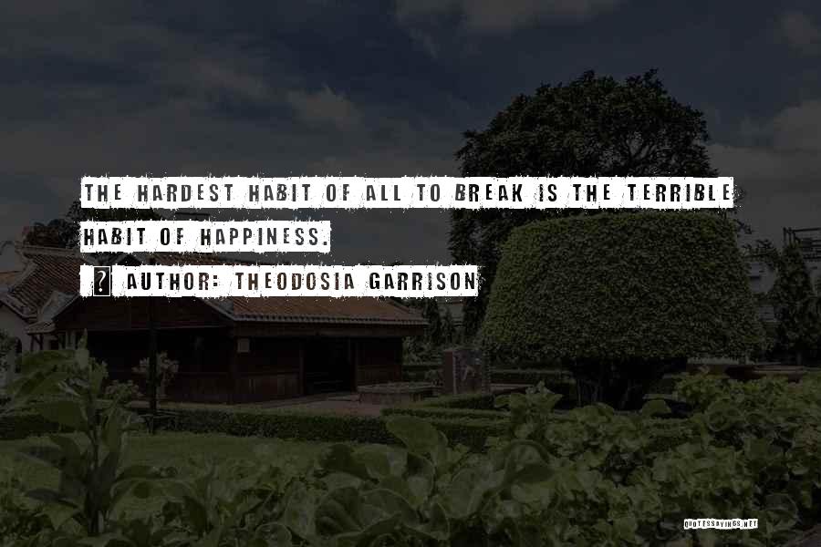 Theodosia Garrison Quotes: The Hardest Habit Of All To Break Is The Terrible Habit Of Happiness.