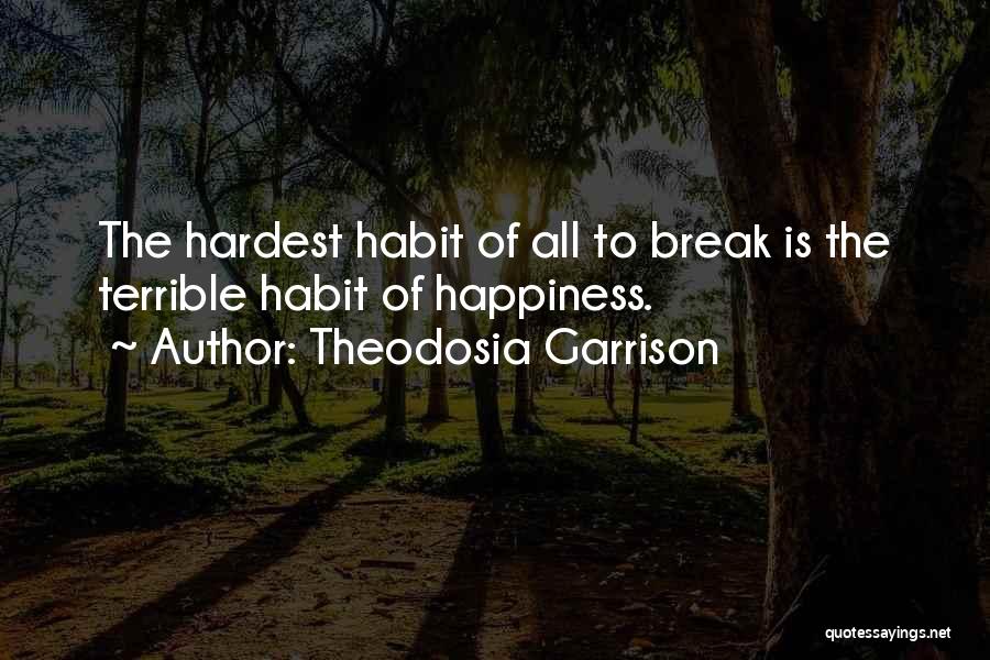Theodosia Garrison Quotes: The Hardest Habit Of All To Break Is The Terrible Habit Of Happiness.