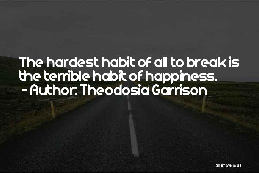 Theodosia Garrison Quotes: The Hardest Habit Of All To Break Is The Terrible Habit Of Happiness.