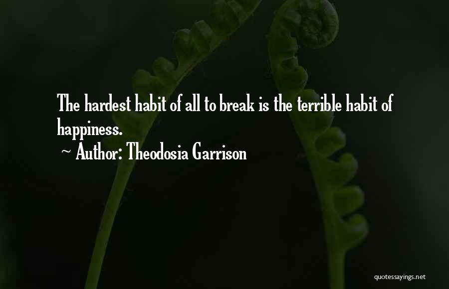 Theodosia Garrison Quotes: The Hardest Habit Of All To Break Is The Terrible Habit Of Happiness.