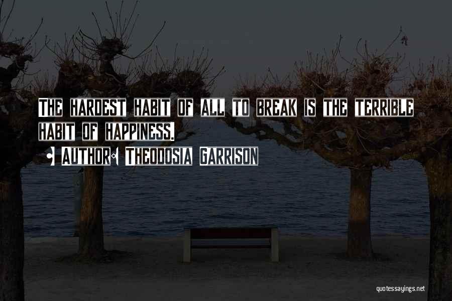 Theodosia Garrison Quotes: The Hardest Habit Of All To Break Is The Terrible Habit Of Happiness.