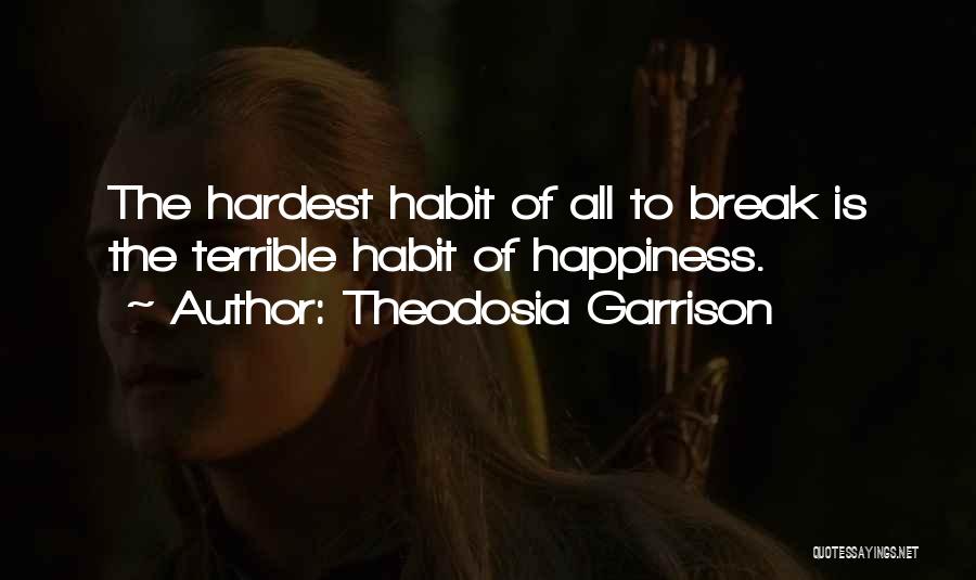 Theodosia Garrison Quotes: The Hardest Habit Of All To Break Is The Terrible Habit Of Happiness.