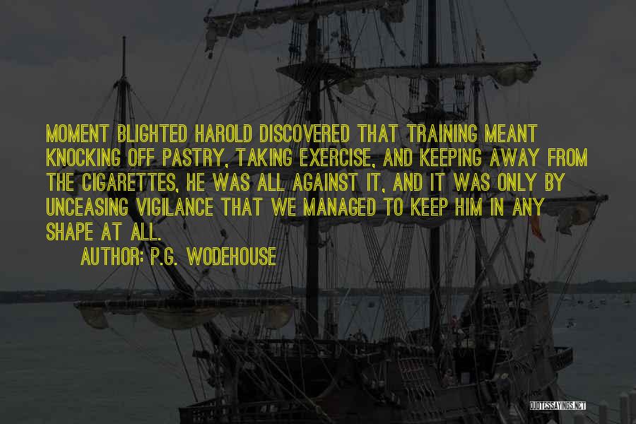 P.G. Wodehouse Quotes: Moment Blighted Harold Discovered That Training Meant Knocking Off Pastry, Taking Exercise, And Keeping Away From The Cigarettes, He Was