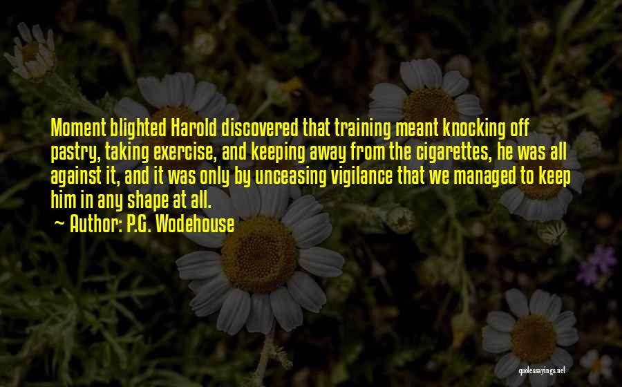 P.G. Wodehouse Quotes: Moment Blighted Harold Discovered That Training Meant Knocking Off Pastry, Taking Exercise, And Keeping Away From The Cigarettes, He Was