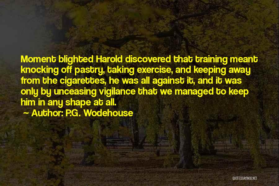 P.G. Wodehouse Quotes: Moment Blighted Harold Discovered That Training Meant Knocking Off Pastry, Taking Exercise, And Keeping Away From The Cigarettes, He Was