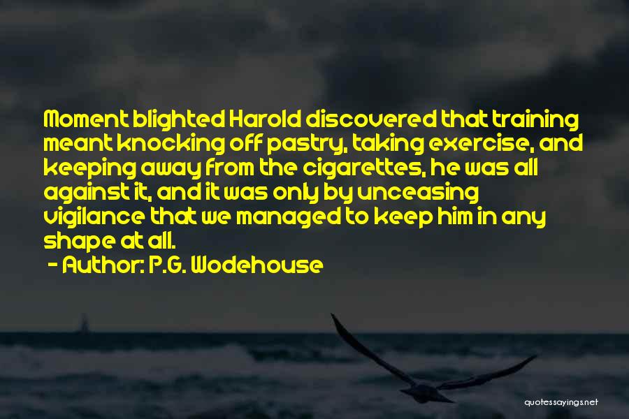 P.G. Wodehouse Quotes: Moment Blighted Harold Discovered That Training Meant Knocking Off Pastry, Taking Exercise, And Keeping Away From The Cigarettes, He Was