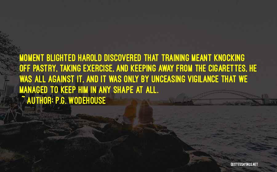 P.G. Wodehouse Quotes: Moment Blighted Harold Discovered That Training Meant Knocking Off Pastry, Taking Exercise, And Keeping Away From The Cigarettes, He Was
