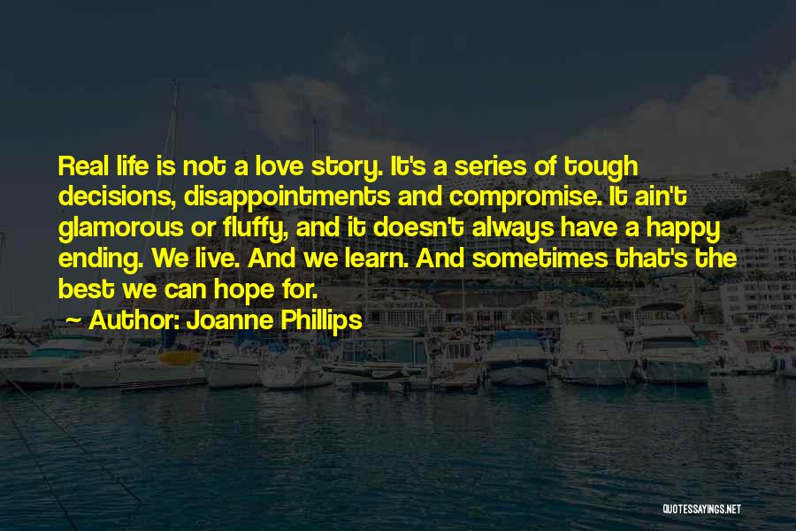 Joanne Phillips Quotes: Real Life Is Not A Love Story. It's A Series Of Tough Decisions, Disappointments And Compromise. It Ain't Glamorous Or