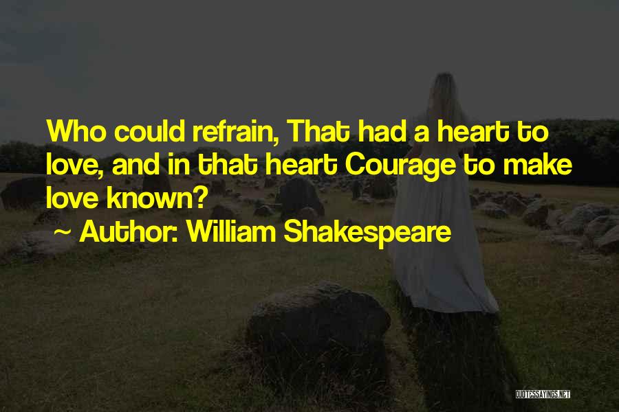 William Shakespeare Quotes: Who Could Refrain, That Had A Heart To Love, And In That Heart Courage To Make Love Known?