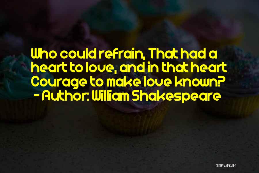William Shakespeare Quotes: Who Could Refrain, That Had A Heart To Love, And In That Heart Courage To Make Love Known?