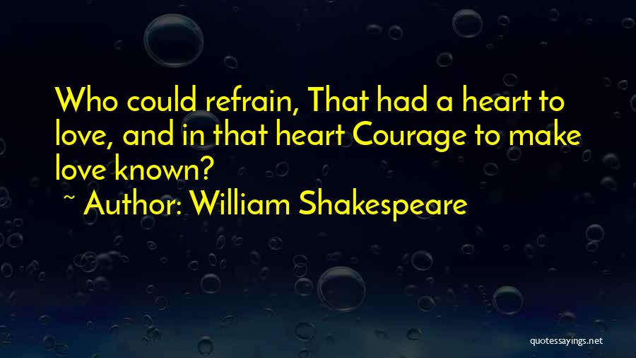 William Shakespeare Quotes: Who Could Refrain, That Had A Heart To Love, And In That Heart Courage To Make Love Known?