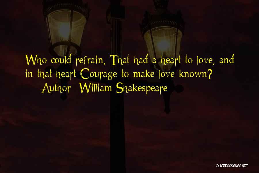 William Shakespeare Quotes: Who Could Refrain, That Had A Heart To Love, And In That Heart Courage To Make Love Known?