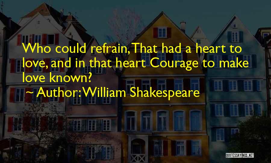 William Shakespeare Quotes: Who Could Refrain, That Had A Heart To Love, And In That Heart Courage To Make Love Known?